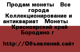 Продам монеты - Все города Коллекционирование и антиквариат » Монеты   . Красноярский край,Бородино г.